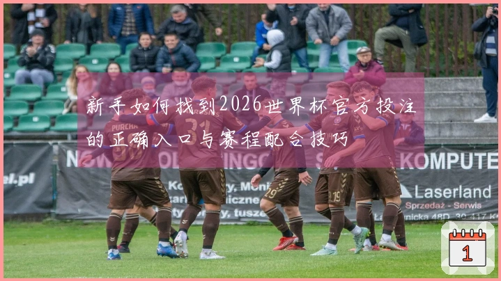 新手如何找到2026世界杯官方投注的正确入口与赛程配合技巧