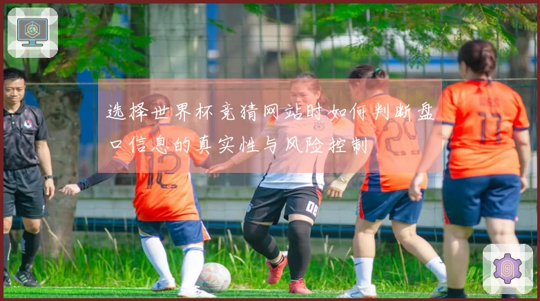 选择世界杯竞猜网站时如何判断盘口信息的真实性与风险控制