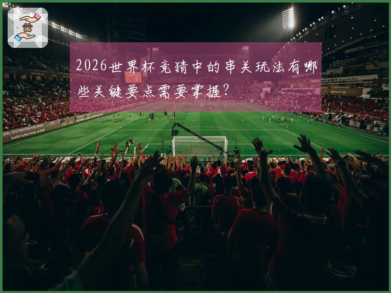 2026世界杯竞猜中的串关玩法有哪些关键要点需要掌握？