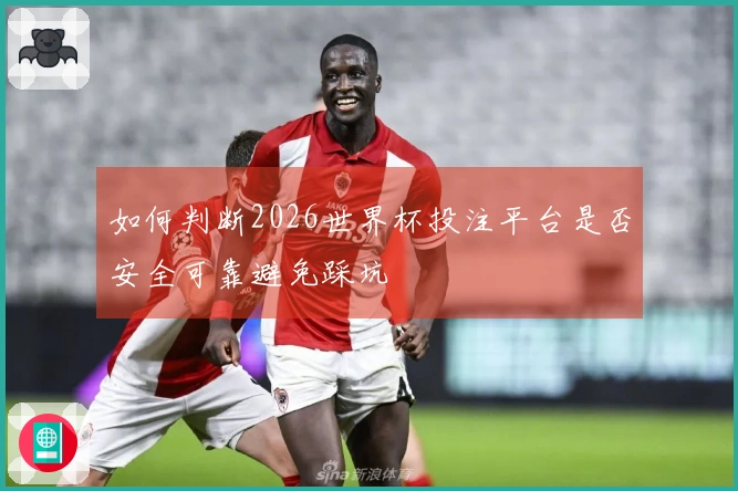 如何判断2026世界杯投注平台是否安全可靠避免踩坑