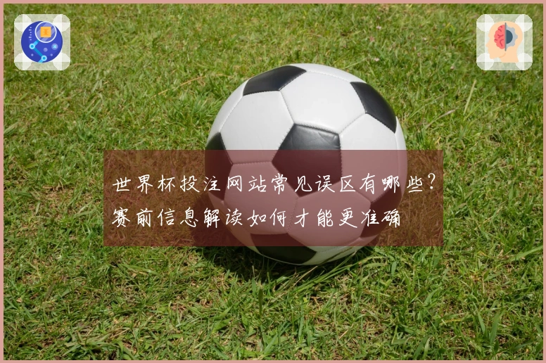 世界杯投注网站常见误区有哪些？赛前信息解读如何才能更准确