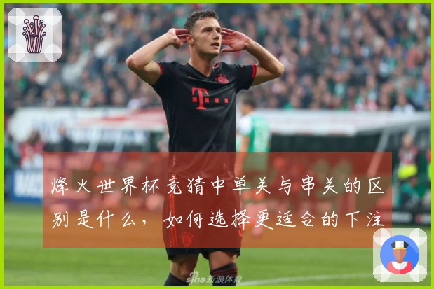 烽火世界杯竞猜中单关与串关的区别是什么，如何选择更适合的下注方式？