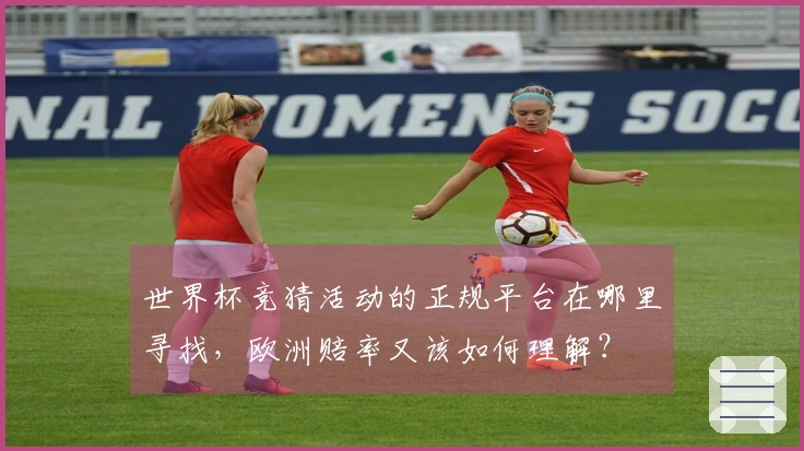 世界杯竞猜活动的正规平台在哪里寻找，欧洲赔率又该如何理解？