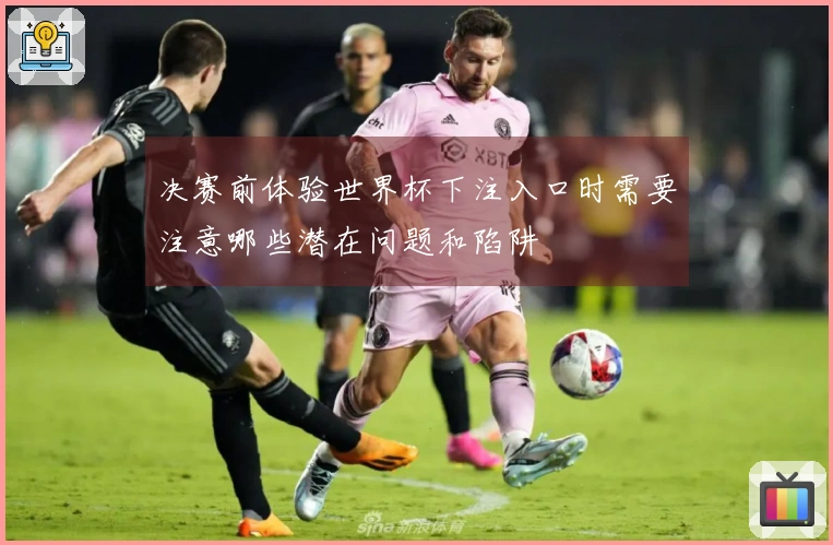 决赛前体验世界杯下注入口时需要注意哪些潜在问题和陷阱