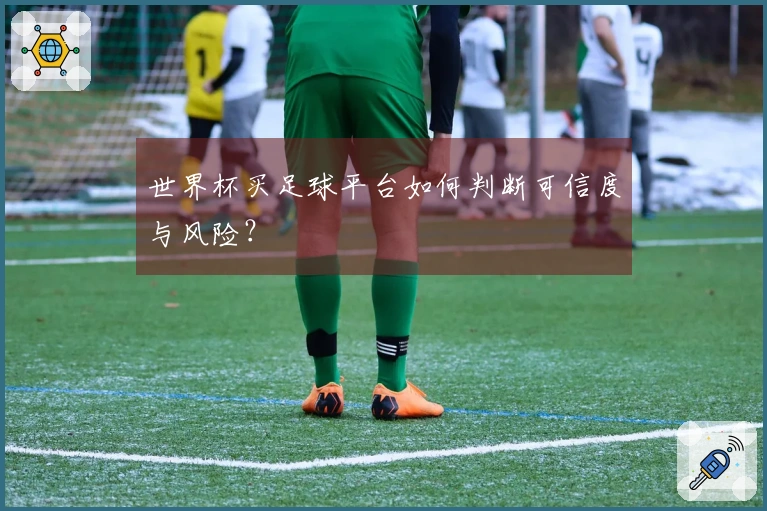 世界杯买足球平台如何判断可信度与风险？