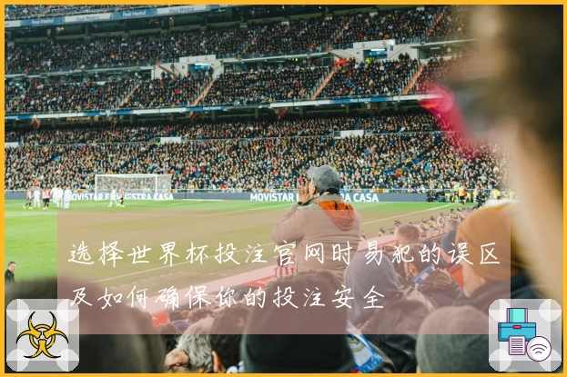 选择世界杯投注官网时易犯的误区及如何确保你的投注安全