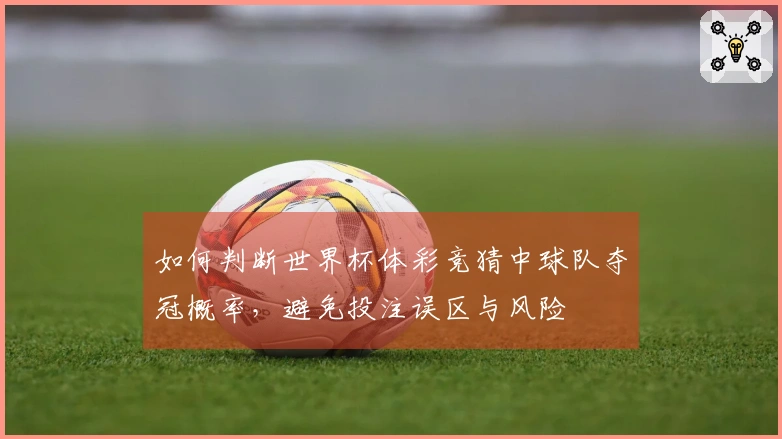 如何判断世界杯体彩竞猜中球队夺冠概率，避免投注误区与风险