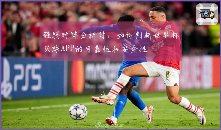 强弱对阵分析时，如何判断世界杯买球APP的可靠性和安全性