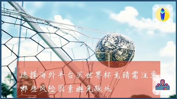 选择海外平台买世界杯竞猜需注意哪些风险因素避免踩坑