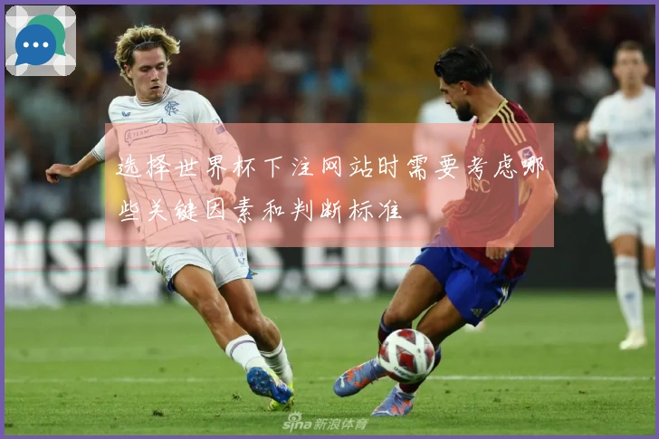 选择世界杯下注网站时需要考虑哪些关键因素和判断标准